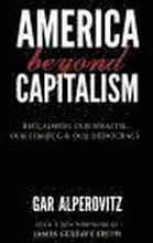 America Beyond Capitalism: Reclaiming Our Wealth, Our Liberty, and Our Democracy