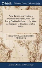 Naval Tactics; or, a Treatise of Evolutions and Signals, With Cuts, Lately Published in France, ... by Mons. de Morogues, ... Translated by a Sea-officer.