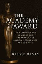The Academy and the Award The Coming of Age of Oscar and the Academy of Motion Picture Arts and Sciences