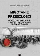 Migotanie przeszłości. Prace z historii sztuki i historii historiografii (głównie) Śląska