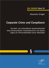 Corporate Crime und Compliance: Die straf- und zivilrechtliche Verantwortlichkeit eines börsennotierten Industriekonzerns und dessen Organe für Wir...