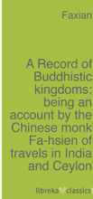 A Record of Buddhistic kingdoms: being an account by the Chinese monk Fa-hsien of travels in India and Ceylon (A.D. 399-414) in search of the Buddh...
