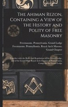 The Ahiman Rezon, Containing a View of the History and Polity of Free Masonry