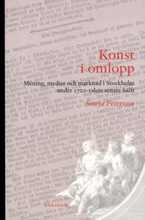 Konst I Omlopp - Mening, Medier Och Marknad I Stockholm Under 1700-talets S