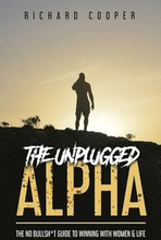 The Unplugged Alpha: The No Bullsh*t Guide To Winning With Women & Life