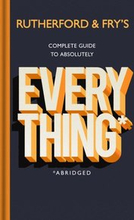 Rutherford and Fry s Complete Guide to Absolutely Everything (Abridged)