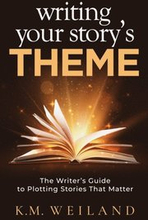 Writing Your Story's Theme: The Writer's Guide to Plotting Stories That Matter