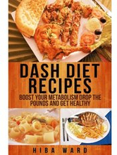 Dash Diet Recipes: Boost Your Metabolism Drop the Pounds and Get Healthy