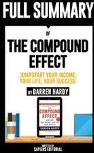 Full Summary Of &quote;The Compound Effect: Jumpstart Your Income, Your Life, Your Success - By Darren Hardy&quote;