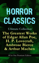 HORROR CLASSICS Ultimate Collection: The Greatest Works of Edgar Allan Poe, H. P. Lovecraft, Ambrose Bierce & Arthur Machen - All in One Premium Ed...