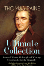 THOMAS PAINE Ultimate Collection: Political Works, Philosophical Writings, Speeches, Letters & Biography (Including Common Sense, The Rights of Man...