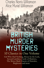 BRITISH MURDER MYSTERIES – 10 Classics in One Volume: Girl Who Had Nothing, House by the Lock, Second Latchkey, Castle of Shadows, The Motor Maid, ...