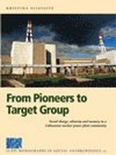 From Pioneers to Target Group, Social Change, Ethnicy and Memory in a Lithuanian Nuclear Power Plant Community
