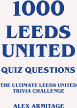 1000 Leeds United Quiz Questions - The Ultimate Leeds United Trivia Challenge