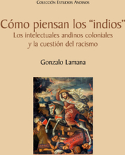 Cómo piensan los "indios". Los intelectuales andinos coloniales y la cuestión del racismo