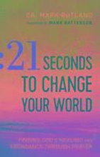 21 Seconds to Change Your World Finding God`s Healing and Abundance Through Prayer