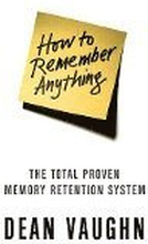 How to Remember Anything: The Total Proven Memory Retention System
