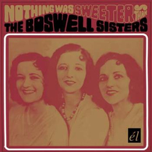 Boswell Sisters: Nothing Was Sweeter Than The...