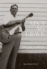 Brother Claude Ely: Ain"'t No Grave/Life And...
