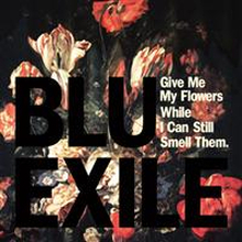 Blue & Exile: Give Me My Flowers While I Can...