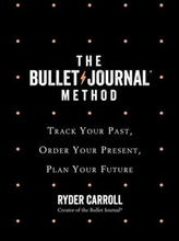 Bullet Journal Method - Track Your Past, Order Your Present, Plan Your Futu