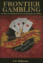 Frontier Gambling: The Games, The Gamblers & The Great Gambling Halls Of The Old West