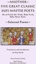 Another Five Great Classic Sufi Master Poets: Selected Poems: Ibn al-Farid, Ibn 'Arabi, Baba Farid, Baba Afzal, Rumi.