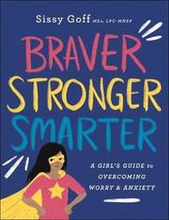 Braver, Stronger, Smarter A Girl`s Guide to Overcoming Worry and Anxiety