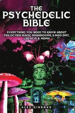 The Psychedelic Bible - Everything You Need To Know About Psilocybin Magic Mushrooms, 5-Meo DMT, LSD/Acid & MDMA