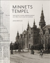 Minnets tempel: Isak Gustaf Clason, Nordiska museet och 1800-talets arkitekturvärld