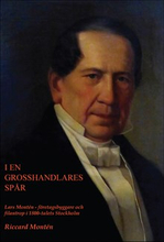 I en grosshandlares spår. Lars Montén - företagsbyggare och filantrop i 1800-talets Stockholm