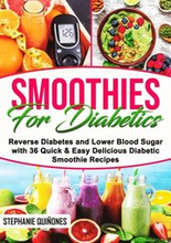 Smoothies for Diabetics: Reverse Diabetes and Lower Blood Sugar with 36 Quick & Easy Delicious Diabetic Smoothie Recipes
