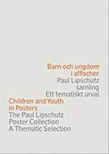 Barn och ungdom i affischer : Paul Lipschutz samling : ett tematiskt urval = Children and youth in posters : the Paul Lipschutz poster collection : a