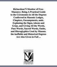 Richardson's Monitor of Free-Masonry; Being a Practical Guide to the Ceremonies in All the Degrees Conferred in Masonic Lodges, Chapters, Encampments
