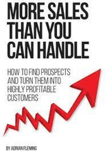 More Sales Than You Can Handle: How To Find Prospects & Turn Them Into Highly Profitable Customers