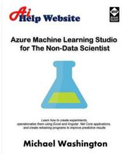 Azure Machine Learning Studio for The Non-Data Scientist: Learn how to create experiments, operationalize them using Excel and Angular .Net Core appli