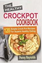The Healthy Crockpot Cookbook: 120 Simple Crock Pot Recipes For Superb Healthy Eating