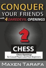 Chess: Conquer your Friends with 4 Daredevil Openings: Chess Openings for Casual Players and Post-Beginners