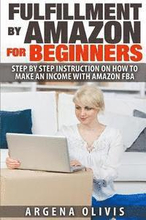 Fulfillment By Amazon For Beginners: Step By Step Instructions on How To Make An Income With FBA