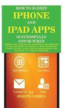 How to Submit iPhone and iPad Apps Successfully and Quickly: Getting Your Application Submitted and Approved to the App Store Successfully with or Wit