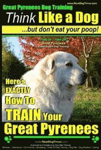 Great Pyrenees Dog Training Think Like a Dog - But Don't Eat Your Poop!: 'Paws On Paws Off' - Great Pyrenees - Breed Expert Dog Training