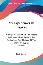My Experiences of Cyprus: Being an Account of the People, Mediaeval Cities and Castles, Antiquities and History of the Island of Cyprus (1908)