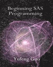Beginning SAS Programming: a true beginner's guide for learning SAS