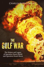 The Gulf War: The History and Legacy of Operation Desert Shield and Operation Desert Storm