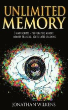 Unlimited Memory: 3 Manuscripts: Photographic Memory, Memory Training & Accelerated Learning