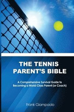 The Tennis Parent's Bible: A Comprehensive Survival Guide to Becoming a World Class Tennis Parent (or Coach)