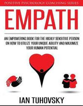 Empath: An Empowering Book for the Highly Sensitive Person on How to Utilize Your Unique Ability and Maximize Your Human Poten