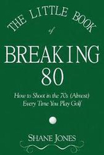 The Little Book of Breaking 80 - How to Shoot in the 70s (Almost) Every Time You Play Golf