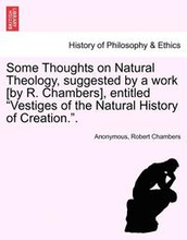Some Thoughts on Natural Theology, Suggested by a Work [By R. Chambers], Entitled Vestiges of the Natural History of Creation..