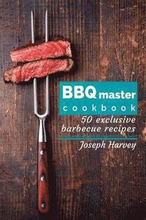 BBQ master! 50 exclusive barbecue recipes.: Meat, vegetables, marinades, sauces and lots of other tasty thing - all in one!